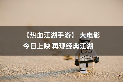 【热血江湖手游】 大电影今日上映 再现经典江湖