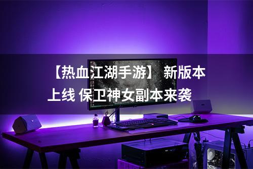 【热血江湖手游】 新版本上线 保卫神女副本来袭