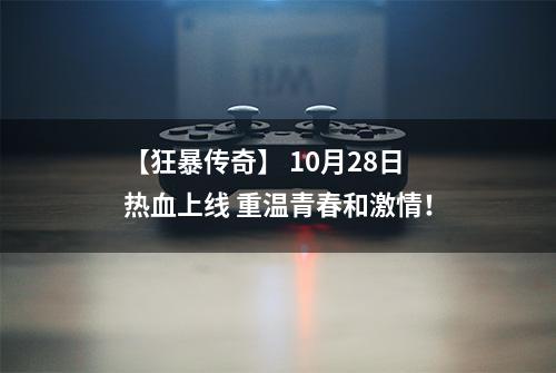 【狂暴传奇】 10月28日热血上线 重温青春和激情！