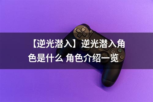 【逆光潜入】逆光潜入角色是什么 角色介绍一览