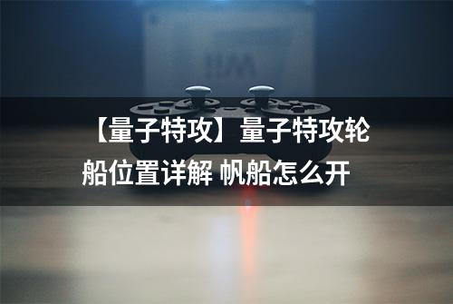 【量子特攻】量子特攻轮船位置详解 帆船怎么开