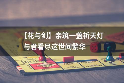 【花与剑】亲筑一盏祈天灯  与君看尽这世间繁华