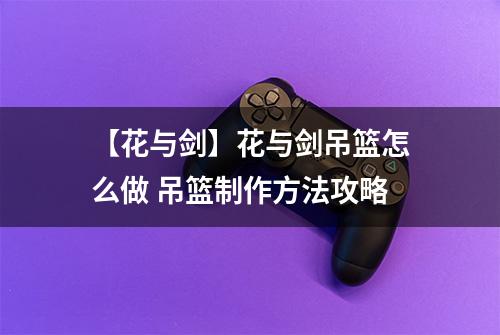 【花与剑】花与剑吊篮怎么做 吊篮制作方法攻略