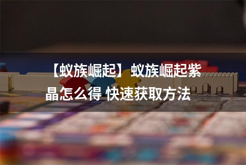 【蚁族崛起】蚁族崛起紫晶怎么得 快速获取方法