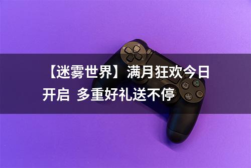 【迷雾世界】满月狂欢今日开启  多重好礼送不停