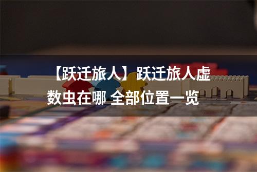 【跃迁旅人】跃迁旅人虚数虫在哪 全部位置一览