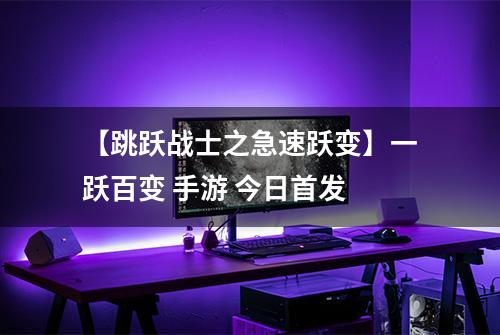 【跳跃战士之急速跃变】一跃百变 手游 今日首发