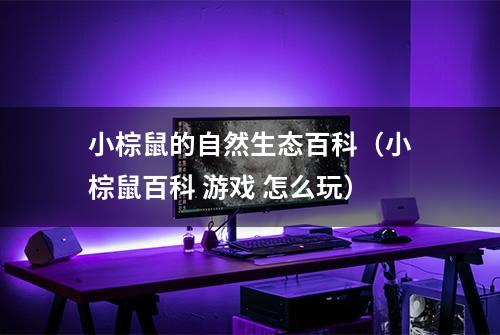 小棕鼠的自然生态百科（小棕鼠百科 游戏 怎么玩）