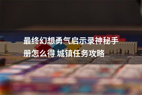 最终幻想勇气启示录神秘手册怎么得 城镇任务攻略
