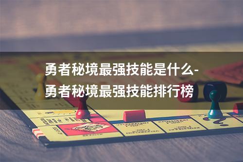 勇者秘境最强技能是什么-勇者秘境最强技能排行榜