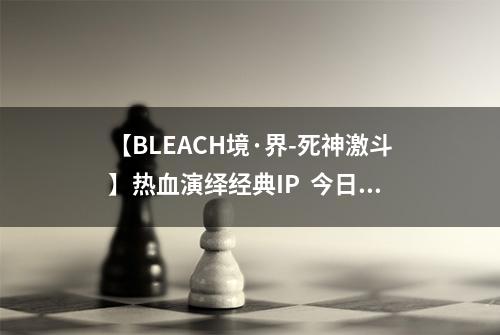 【BLEACH境·界-死神激斗】热血演绎经典IP  今日开测
