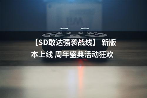 【SD敢达强袭战线】 新版本上线 周年盛典活动狂欢