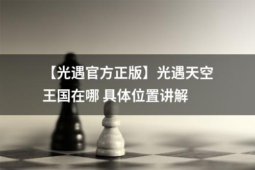 【光遇官方正版】光遇天空王国在哪 具体位置讲解