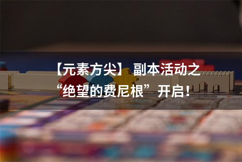 【元素方尖】 副本活动之“绝望的费尼根”开启！