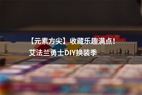 【元素方尖】收藏乐趣满点！ 艾法兰勇士DIY换装季