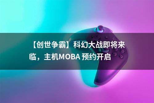 【创世争霸】科幻大战即将来临，主机MOBA 预约开启