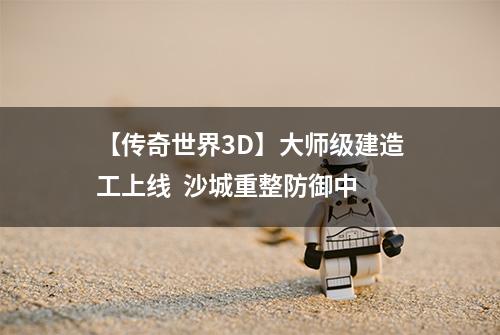 【传奇世界3D】大师级建造工上线  沙城重整防御中