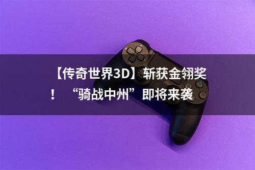 【传奇世界3D】斩获金翎奖！ “骑战中州”即将来袭