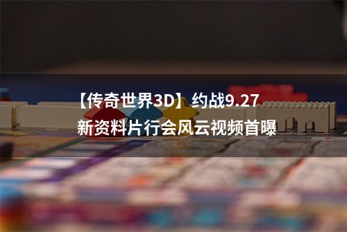【传奇世界3D】约战9.27  新资料片行会风云视频首曝