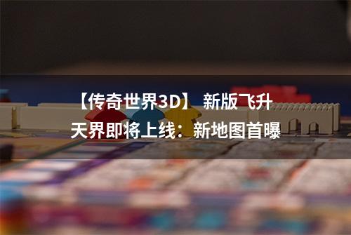 【传奇世界3D】 新版飞升天界即将上线：新地图首曝
