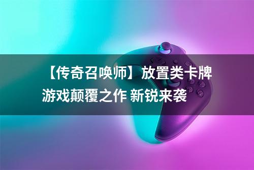 【传奇召唤师】放置类卡牌游戏颠覆之作 新锐来袭