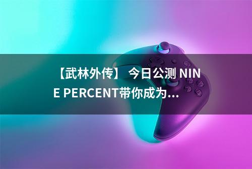 【武林外传】 今日公测 NINE PERCENT带你成为武林高手