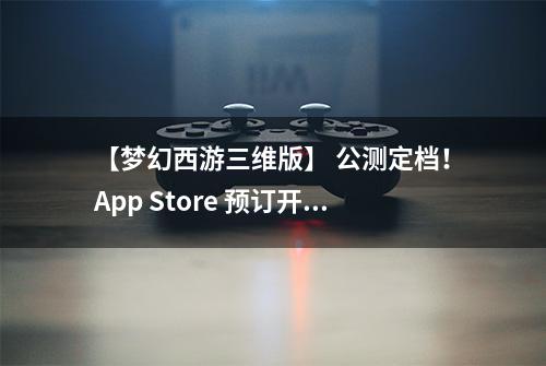 【梦幻西游三维版】 公测定档！App Store 预订开启！