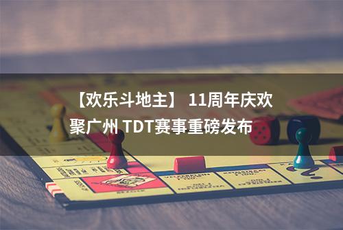 【欢乐斗地主】 11周年庆欢聚广州 TDT赛事重磅发布