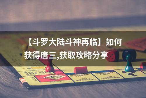 【斗罗大陆斗神再临】如何获得唐三,获取攻略分享