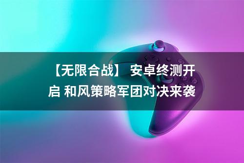 【无限合战】 安卓终测开启 和风策略军团对决来袭