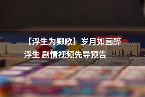 【浮生为卿歌】岁月如画醉浮生 剧情视频先导预告