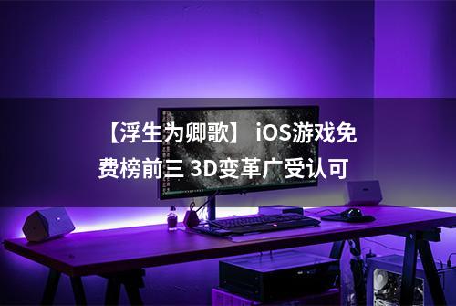 【浮生为卿歌】 iOS游戏免费榜前三 3D变革广受认可