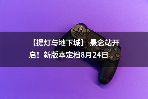 【提灯与地下城】 悬念站开启！新版本定档8月24日