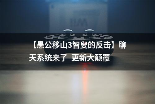 【愚公移山3智叟的反击】聊天系统来了  更新大颠覆