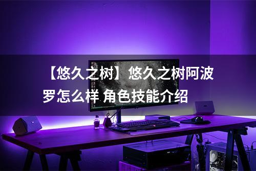 【悠久之树】悠久之树阿波罗怎么样 角色技能介绍