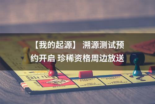 【我的起源】 溯源测试预约开启 珍稀资格周边放送