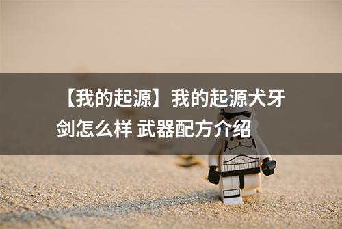 【我的起源】我的起源犬牙剑怎么样 武器配方介绍