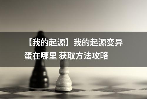 【我的起源】我的起源变异蛋在哪里 获取方法攻略