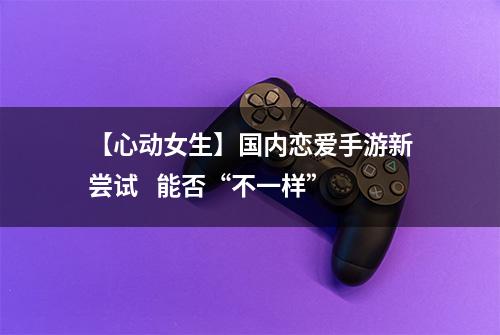 【心动女生】国内恋爱手游新尝试   能否“不一样”