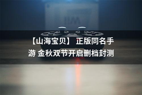 【山海宝贝】 正版同名手游 金秋双节开启删档封测