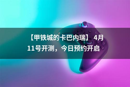 【甲铁城的卡巴内瑞】 4月11号开测，今日预约开启