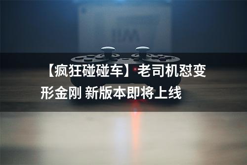 【疯狂碰碰车】老司机怼变形金刚 新版本即将上线