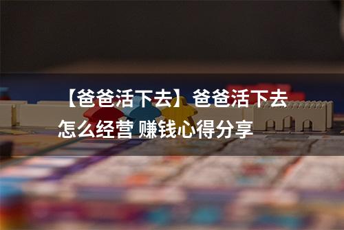 【爸爸活下去】爸爸活下去怎么经营 赚钱心得分享