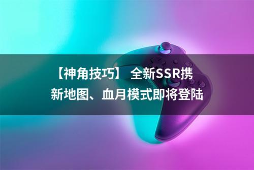 【神角技巧】 全新SSR携新地图、血月模式即将登陆