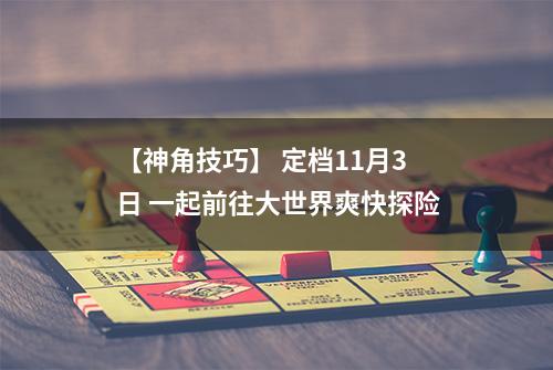 【神角技巧】 定档11月3日 一起前往大世界爽快探险