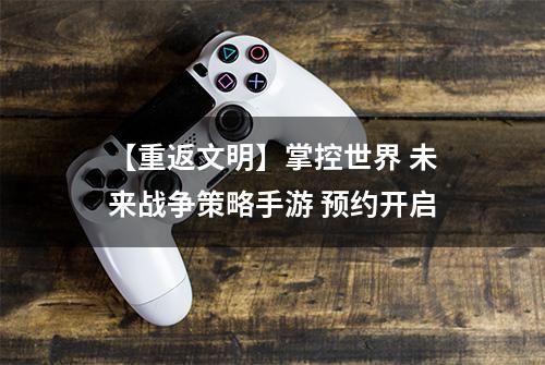 【重返文明】掌控世界 未来战争策略手游 预约开启