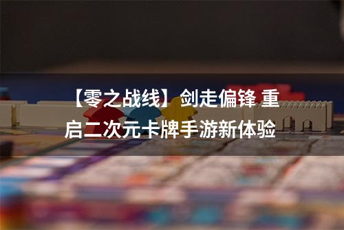【零之战线】剑走偏锋 重启二次元卡牌手游新体验