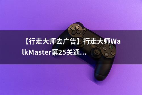 【行走大师去广告】行走大师WalkMaster第25关通关攻略