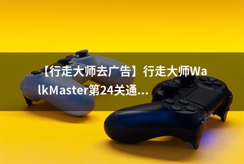 【行走大师去广告】行走大师WalkMaster第24关通关攻略