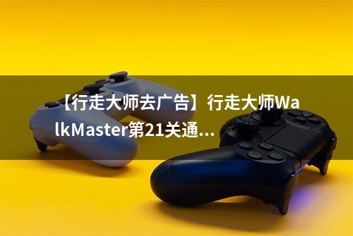 【行走大师去广告】行走大师WalkMaster第21关通关攻略